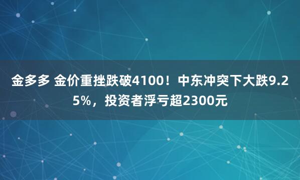 金多多 金价重挫跌破4100！中东冲突下大跌9.25%，投资者浮亏超2300元