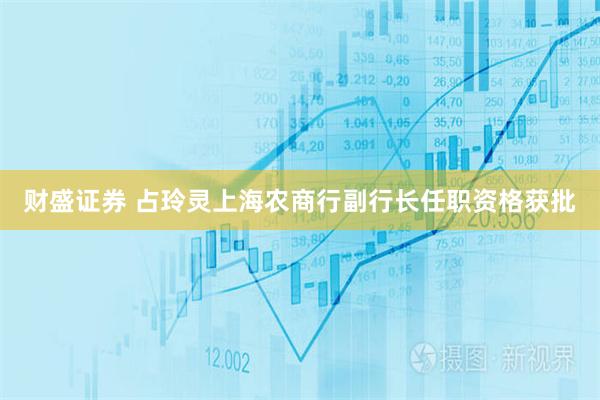财盛证券 占玲灵上海农商行副行长任职资格获批