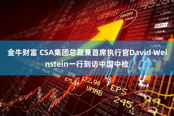 金牛财富 CSA集团总裁兼首席执行官David Weinstein一行到访中国中检